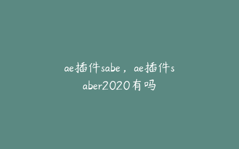 ae插件sabe，ae插件saber2020有吗 | ae插件合集