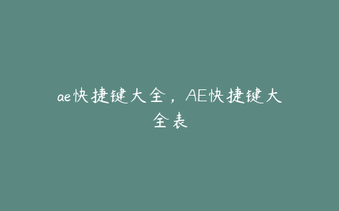 ae快捷键大全,AE快捷键大全表 | ae插件合集