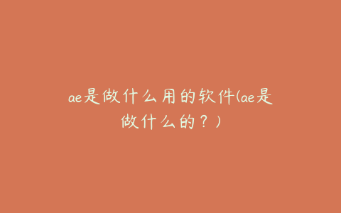 ae是做什么用的软件(ae是做什么的？) | ae插件合集
