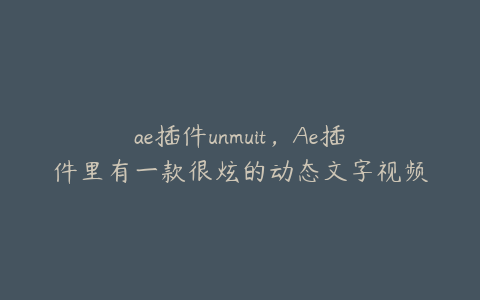 ae插件unmuit，Ae插件里有一款很炫的动态文字视频插件叫什么 | ae插件合集