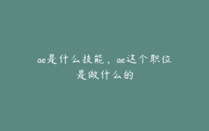 ae是什么技能,ae这个职位是做什么的 | ae插件合集