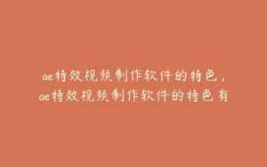 ae特效视频制作软件的特色,ae特效视频制作软件的特色有哪些 | ae插件合集