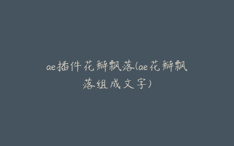 ae插件花瓣飘落(ae花瓣飘落组成文字) | ae插件合集