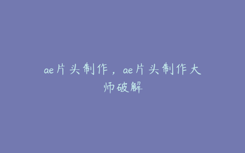 ae片头制作，ae片头制作大师破解 | ae插件合集