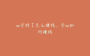 ae学好了怎么赚钱，学ae如何赚钱 | ae插件合集