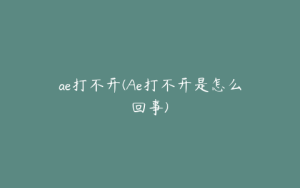 ae打不开(Ae打不开是怎么回事) | ae插件合集