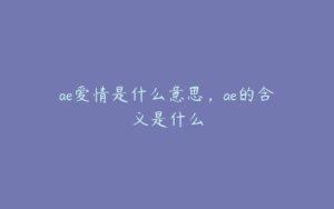 ae爱情是什么意思，ae的含义是什么 | ae插件合集