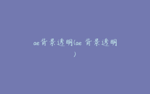 ae背景透明(ae 背景透明) | ae插件合集