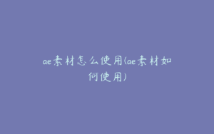 ae素材怎么使用(ae素材如何使用) | ae插件合集