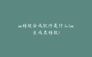 ae特效合成软件是什么(ae生成类特效) | ae插件合集