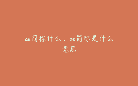 ae简称什么，ae简称是什么意思 | ae插件合集