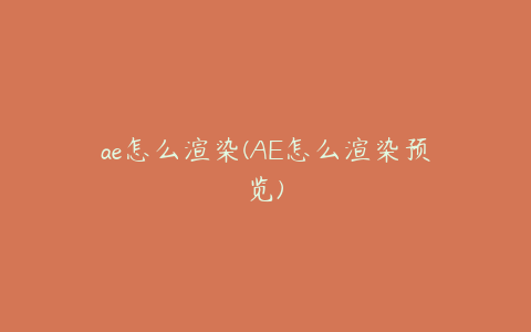 ae怎么渲染(AE怎么渲染预览) | ae插件合集