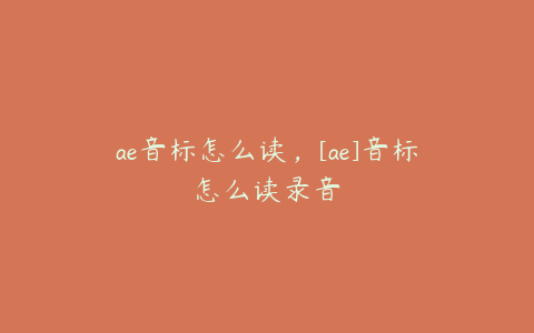 ae音标怎么读，[ae]音标怎么读录音 | ae插件合集