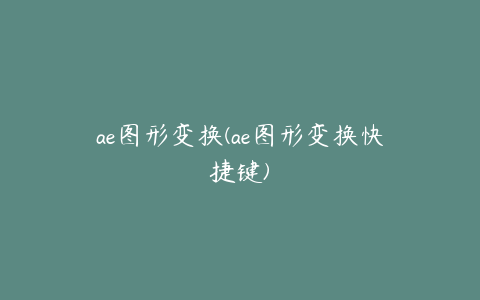 ae图形变换(ae图形变换快捷键) | ae插件合集