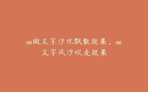 ae做文字沙化飘散效果,ae文字风沙吹走效果 | ae插件合集
