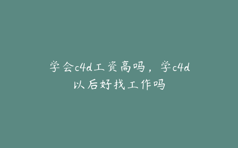 学会c4d工资高吗,学c4d以后好找工作吗 | ae插件合集
