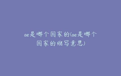 ae是哪个国家的(ae是哪个国家的缩写意思) | ae插件合集