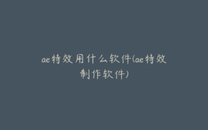 ae特效用什么软件(ae特效制作软件) | ae插件合集