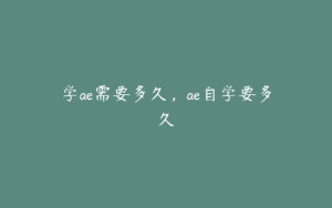 学ae需要多久，ae自学要多久 | ae插件合集