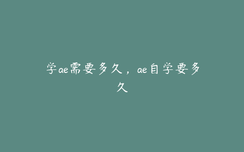 学ae需要多久，ae自学要多久 | ae插件合集