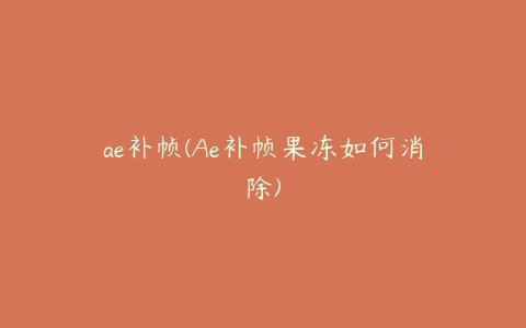 ae补帧(Ae补帧果冻如何消除) | ae插件合集