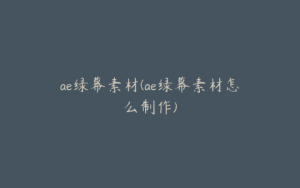 ae绿幕素材(ae绿幕素材怎么制作) | ae插件合集