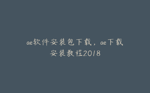 ae软件安装包下载,ae下载安装教程2018 | ae插件合集