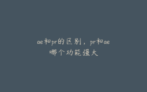 ae和pr的区别，pr和ae哪个功能强大 | ae插件合集
