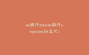 ae插件pres(ae插件projection3d虚化) | ae插件合集