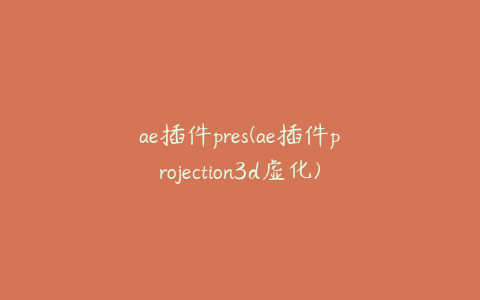 ae插件pres(ae插件projection3d虚化) | ae插件合集