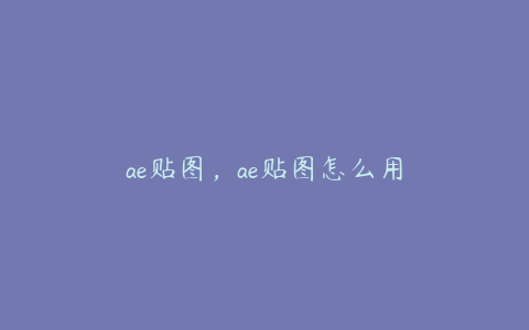 ae贴图，ae贴图怎么用 | ae插件合集