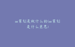 ae策划是做什么的(ae策划是什么意思) | ae插件合集