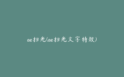 ae扫光(ae扫光文字特效) | ae插件合集
