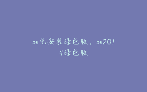 ae免安装绿色版，ae2014绿色版 | ae插件合集