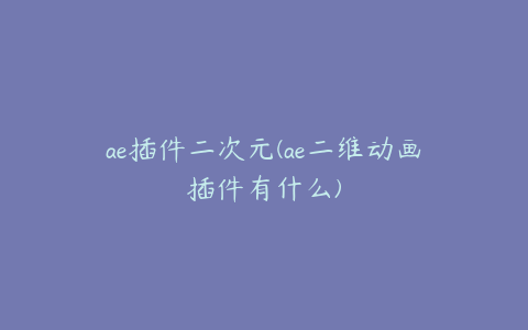 ae插件二次元(ae二维动画插件有什么)