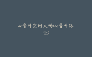 ae晋升空间大吗(ae晋升路径) | ae插件合集