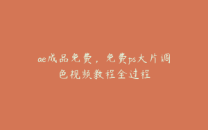 ae成品免费，免费ps大片调色视频教程全过程 | ae插件合集