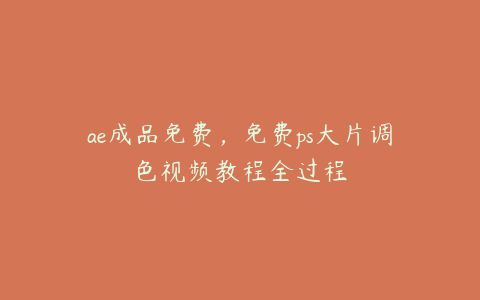 ae成品免费，免费ps大片调色视频教程全过程 | ae插件合集