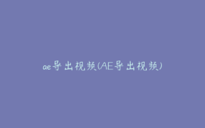ae导出视频(AE导出视频) | ae插件合集