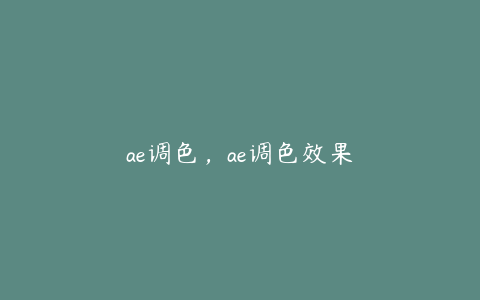 ae调色,ae调色效果 | ae插件合集