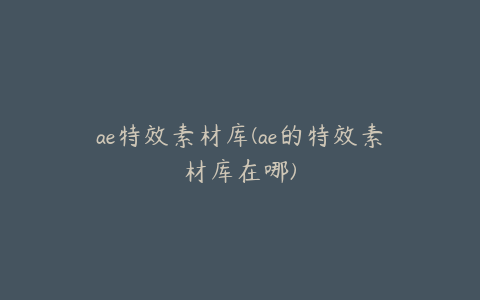 ae特效素材库(ae的特效素材库在哪) | ae插件合集