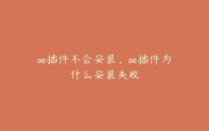 ae插件不会安装,ae插件为什么安装失败 | ae插件合集