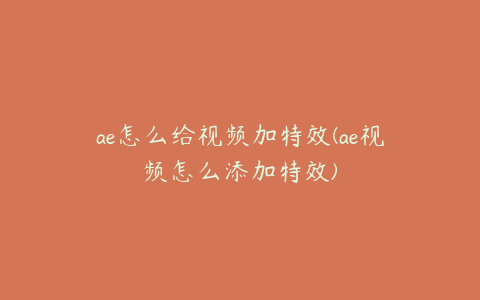 ae怎么给视频加特效(ae视频怎么添加特效) | ae插件合集