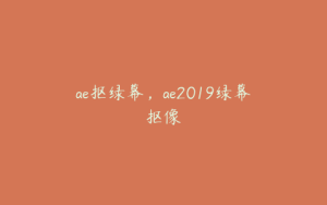 ae抠绿幕，ae2019绿幕抠像 | ae插件合集