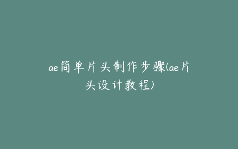 ae简单片头制作步骤(ae片头设计教程) | ae插件合集