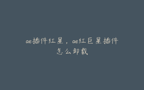 ae插件红星，ae红巨星插件怎么卸载 | ae插件合集