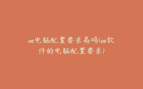 ae电脑配置要求高吗(ae软件的电脑配置要求) | ae插件合集