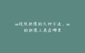 ae视频抠像的几种方法，ae的抠像工具在哪里 | ae插件合集