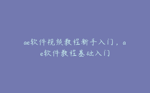 ae软件视频教程新手入门，ae软件教程基础入门 | ae插件合集
