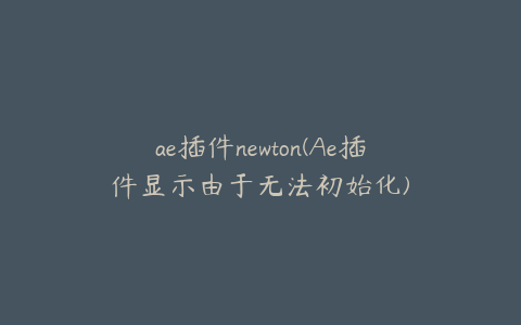 ae插件newton(Ae插件显示由于无法初始化) | ae插件合集